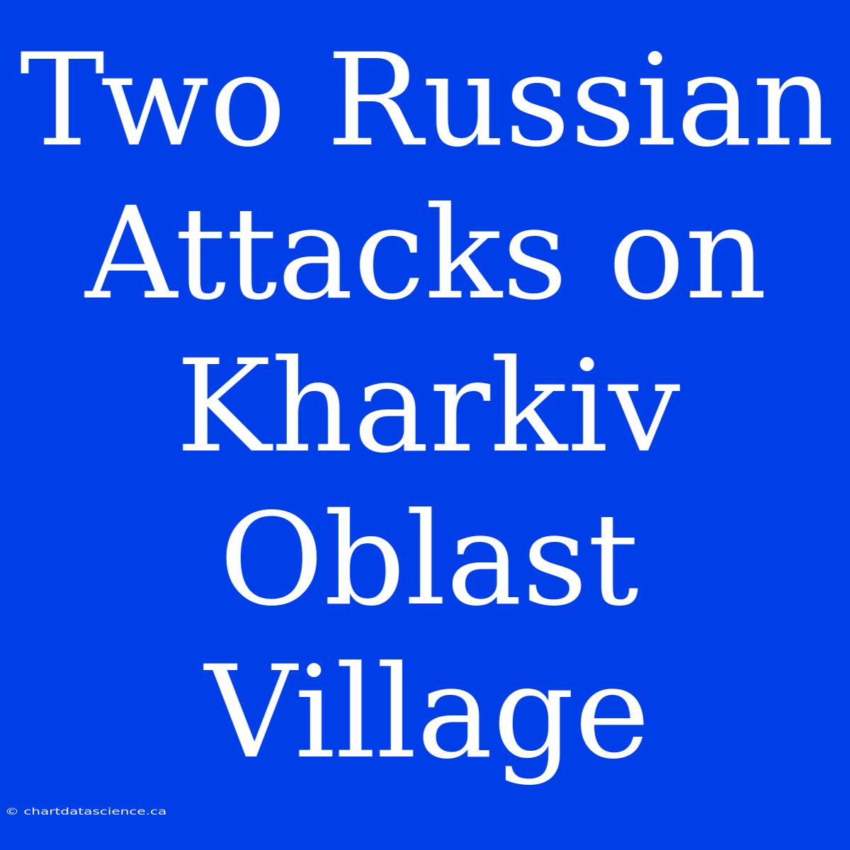 Two Russian Attacks On Kharkiv Oblast Village