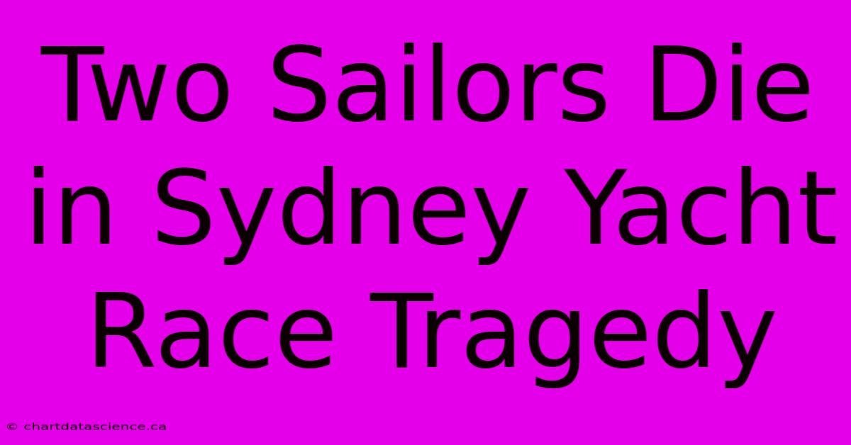 Two Sailors Die In Sydney Yacht Race Tragedy