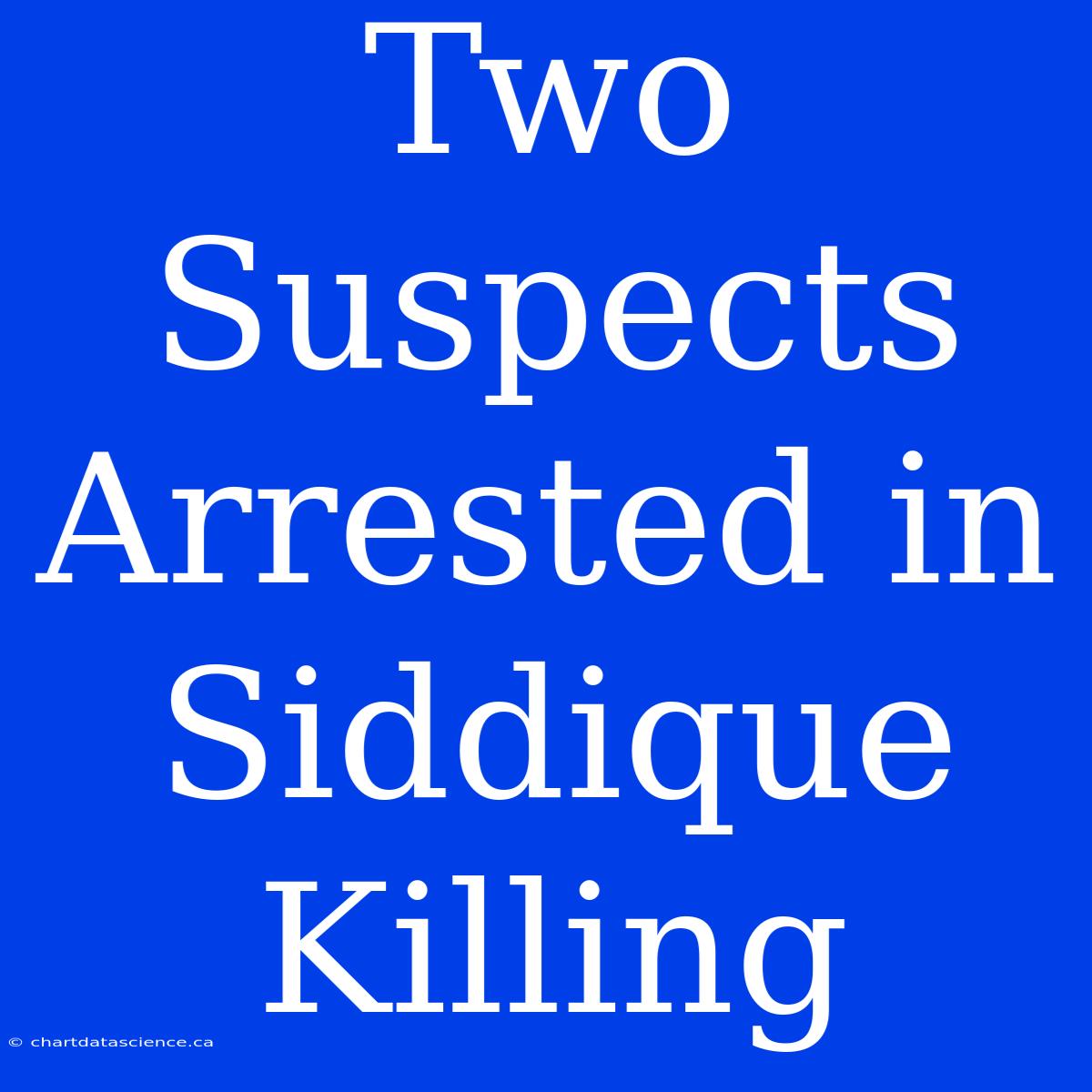 Two Suspects Arrested In Siddique Killing