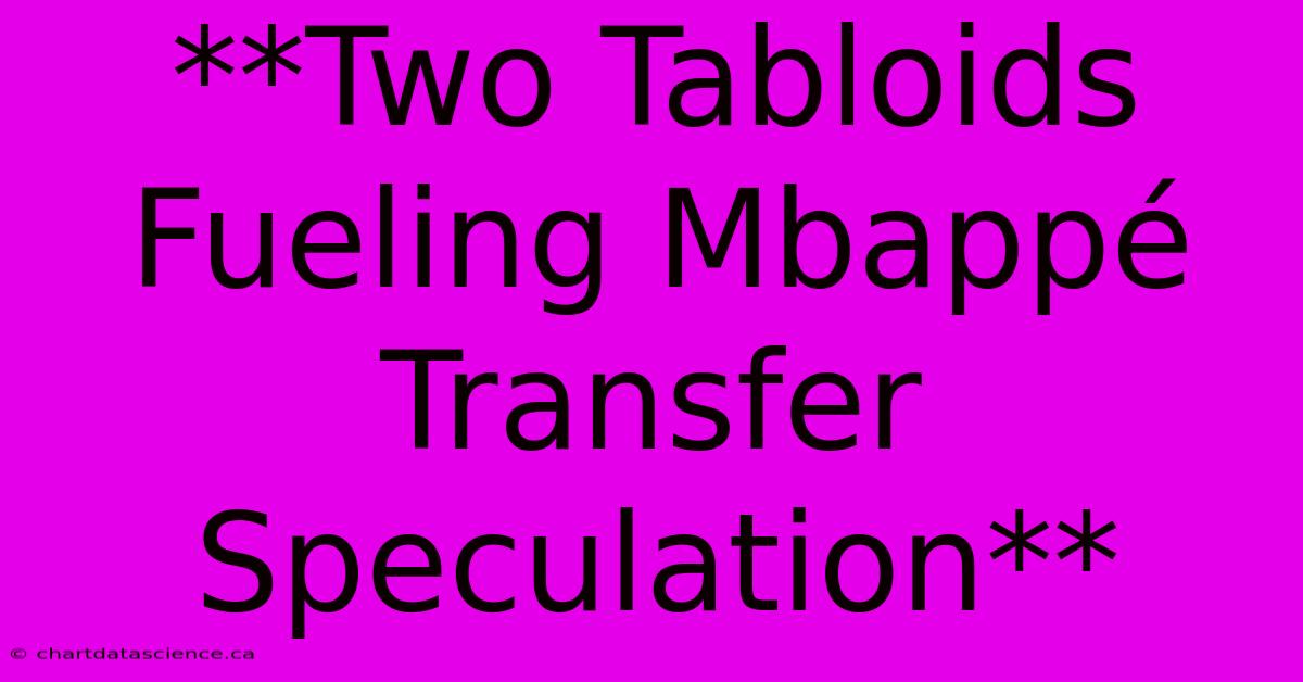 **Two Tabloids Fueling Mbappé Transfer Speculation**