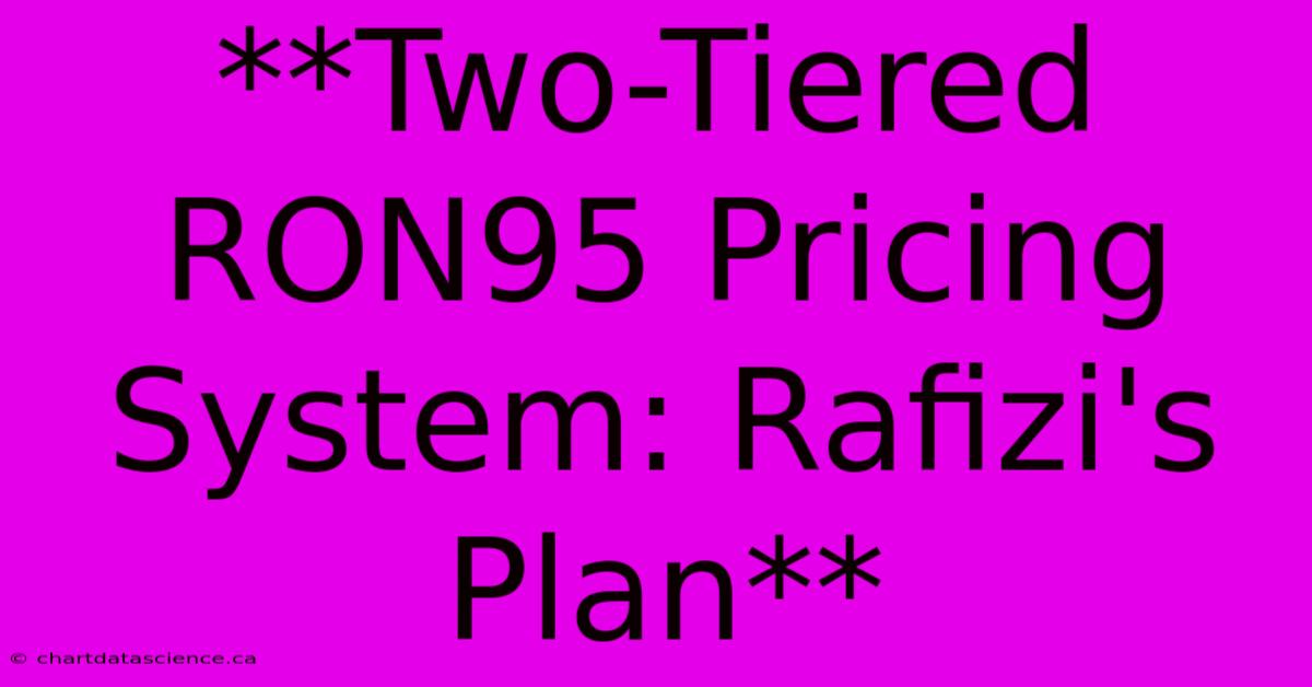 **Two-Tiered RON95 Pricing System: Rafizi's Plan**