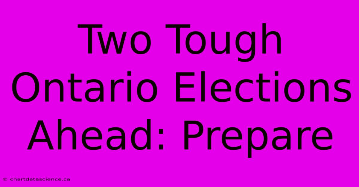 Two Tough Ontario Elections Ahead: Prepare