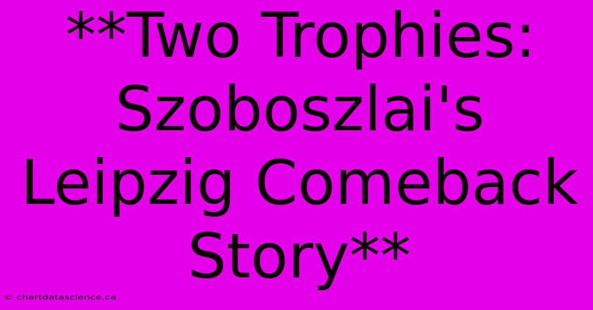 **Two Trophies: Szoboszlai's Leipzig Comeback Story**