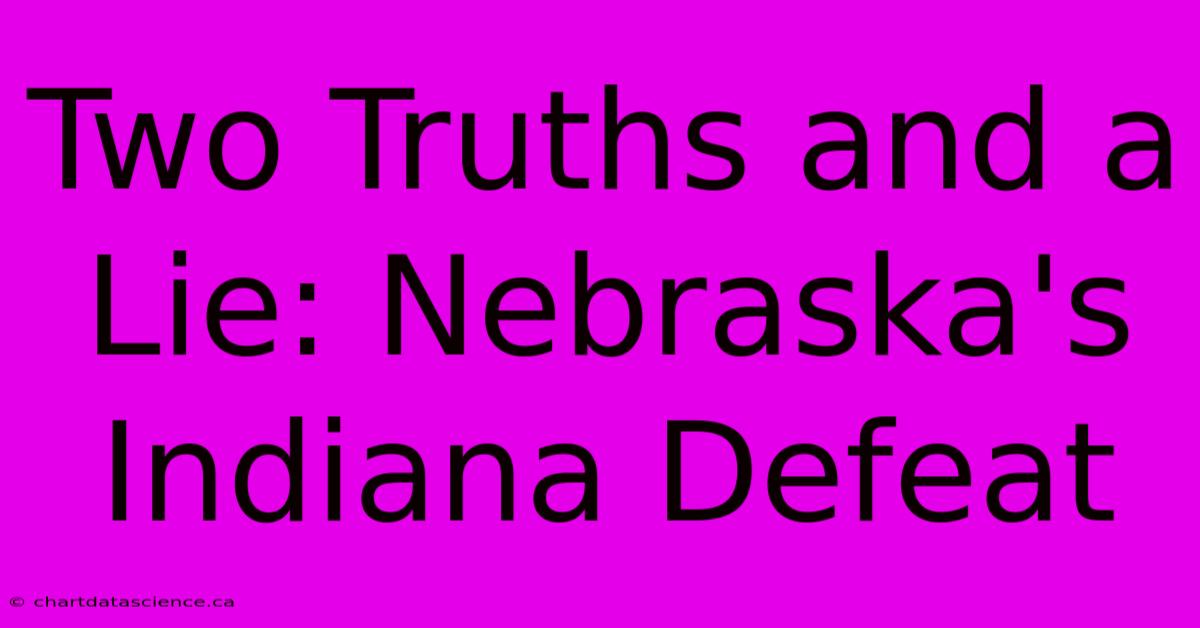 Two Truths And A Lie: Nebraska's Indiana Defeat