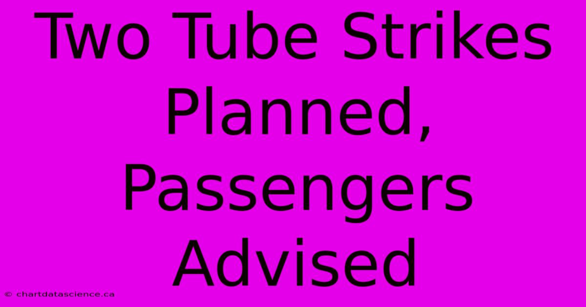 Two Tube Strikes Planned, Passengers Advised 