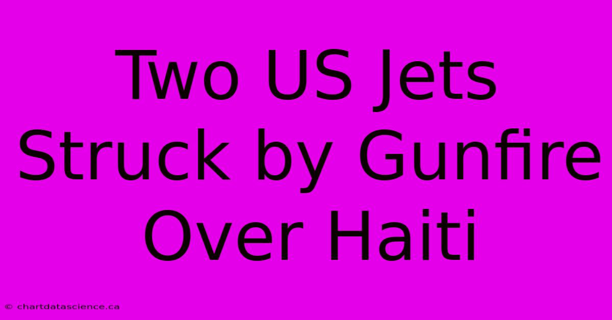 Two US Jets Struck By Gunfire Over Haiti