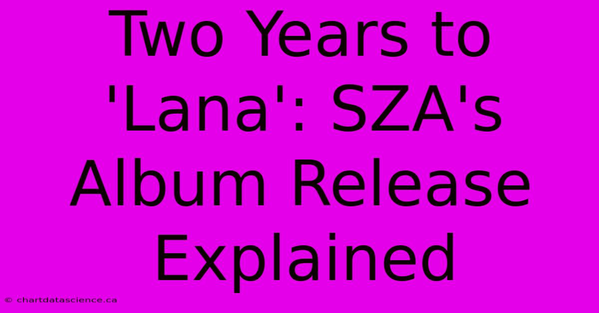 Two Years To 'Lana': SZA's Album Release Explained