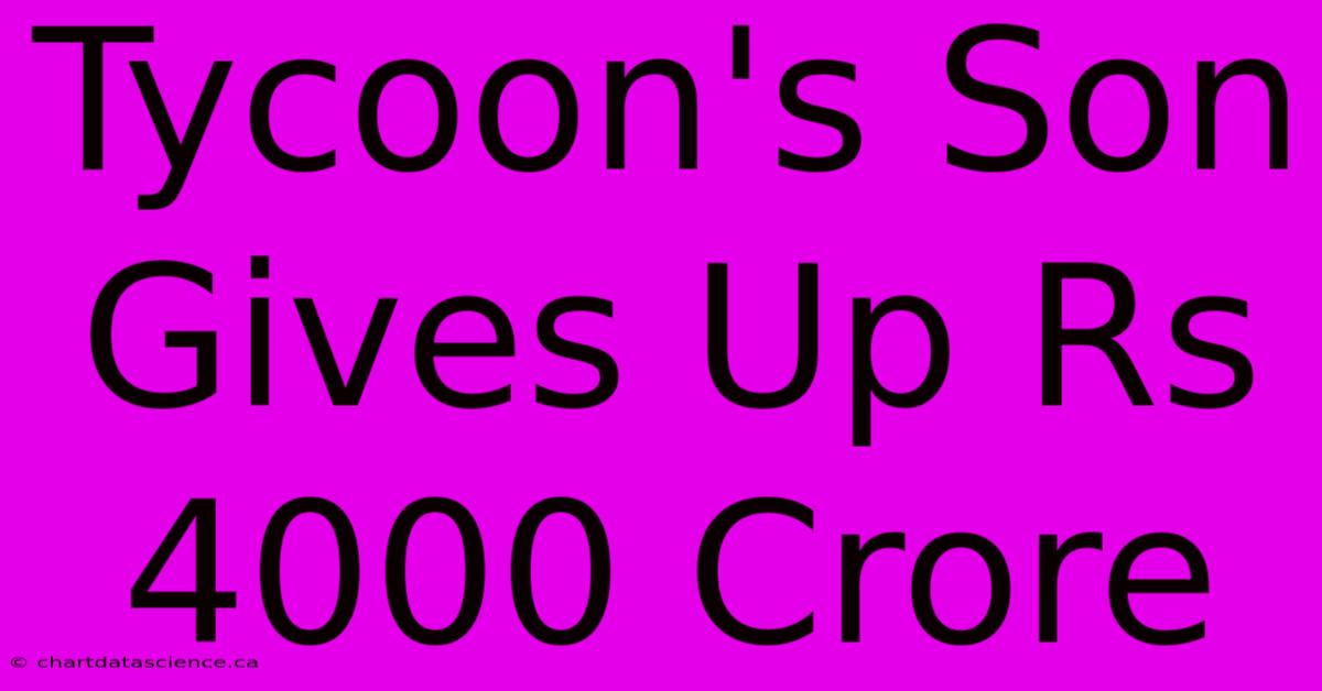 Tycoon's Son Gives Up Rs 4000 Crore