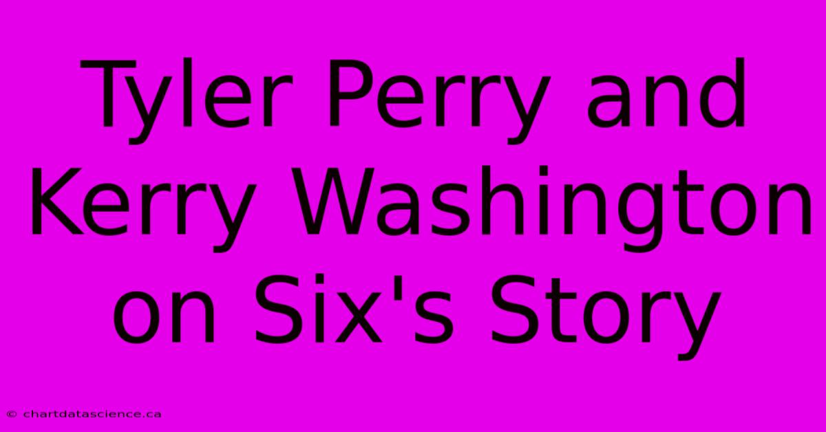 Tyler Perry And Kerry Washington On Six's Story