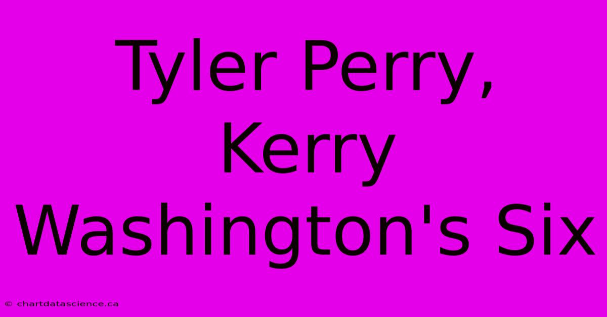 Tyler Perry, Kerry Washington's Six