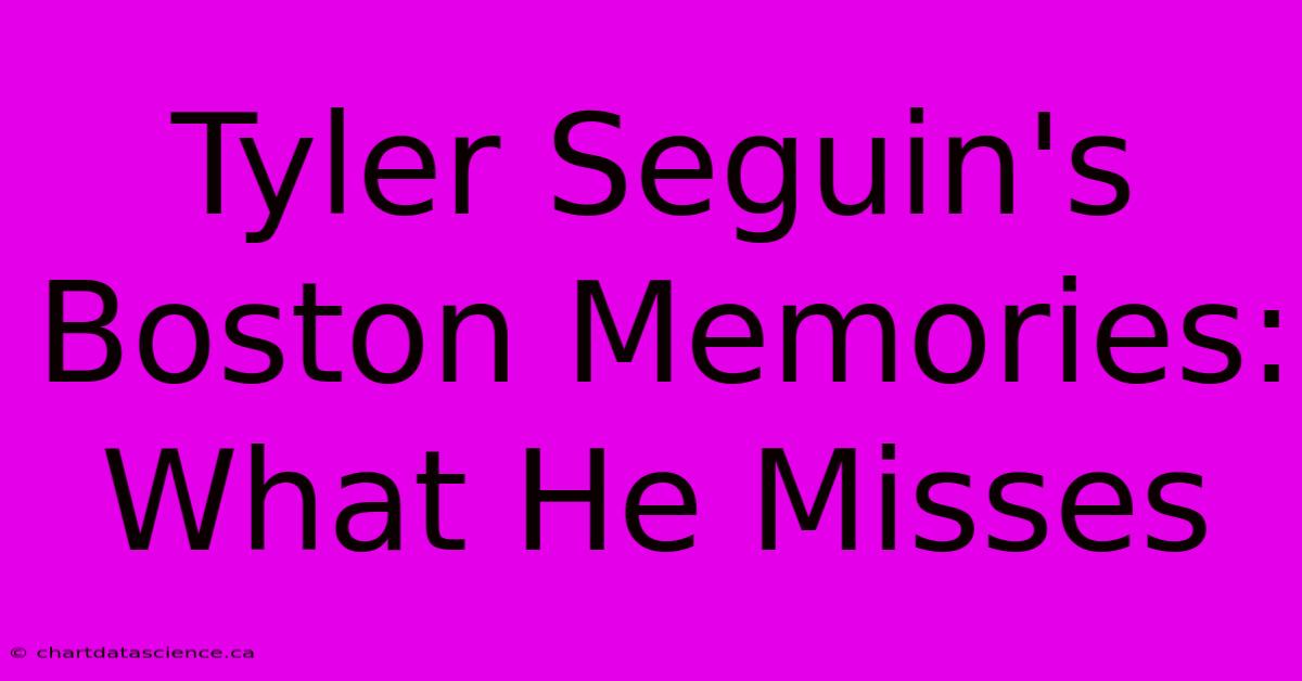 Tyler Seguin's Boston Memories: What He Misses 