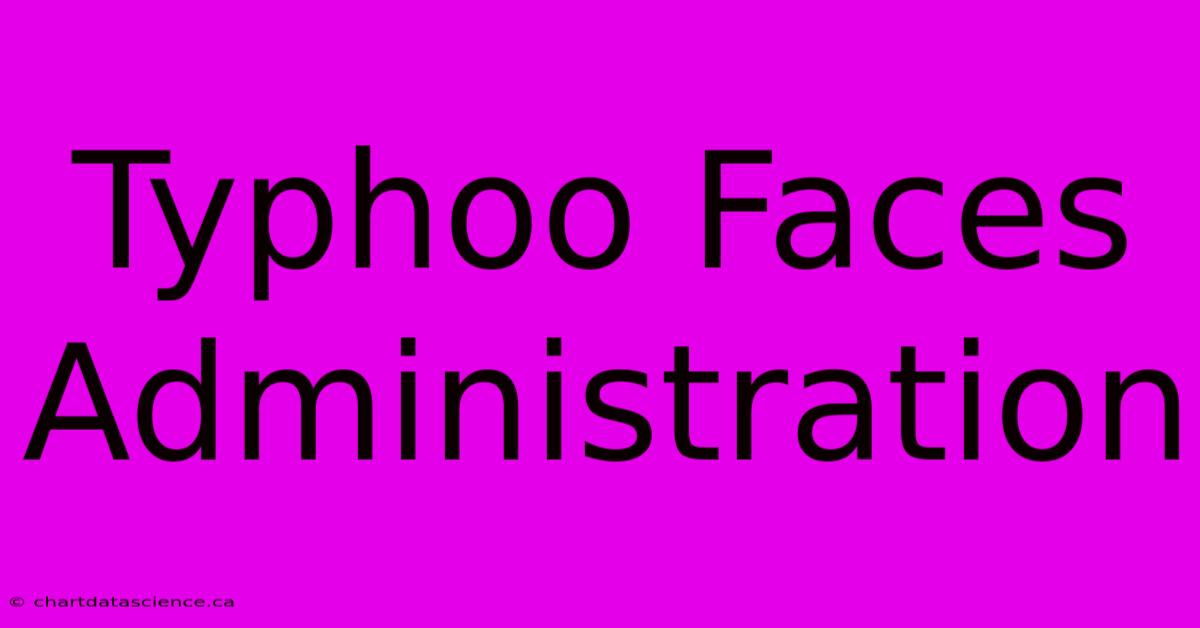 Typhoo Faces Administration