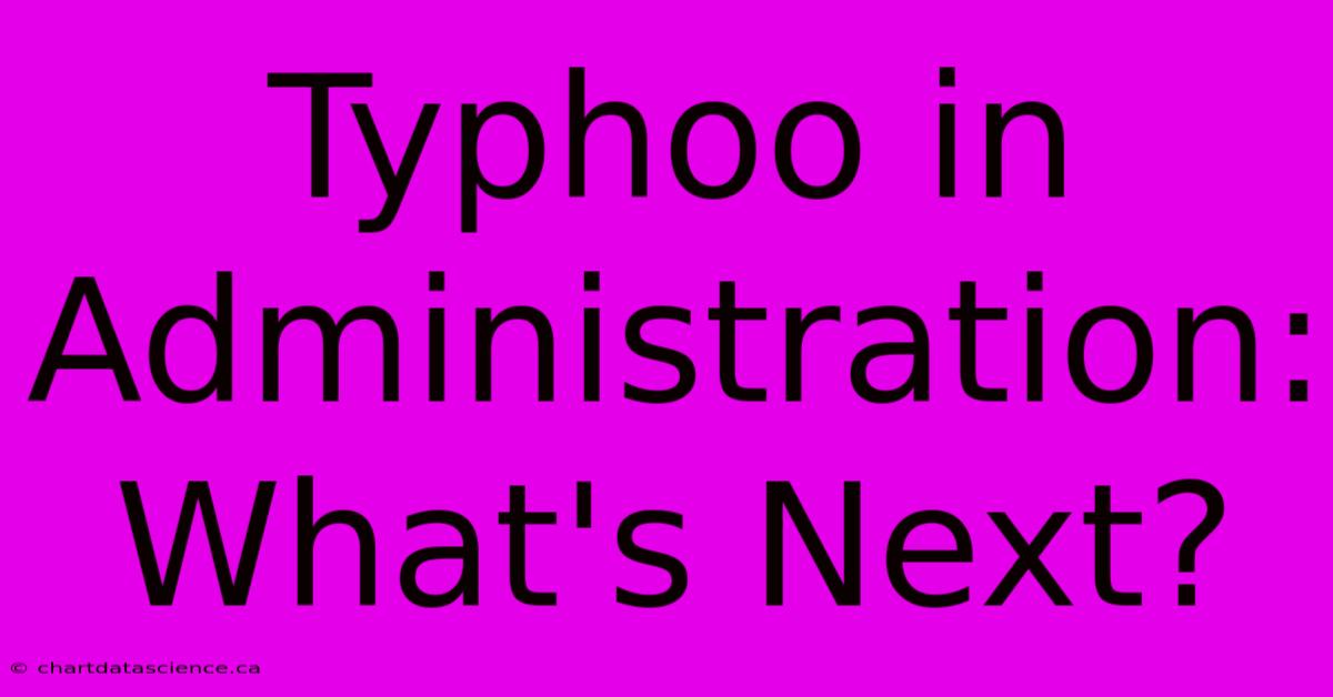 Typhoo In Administration: What's Next?