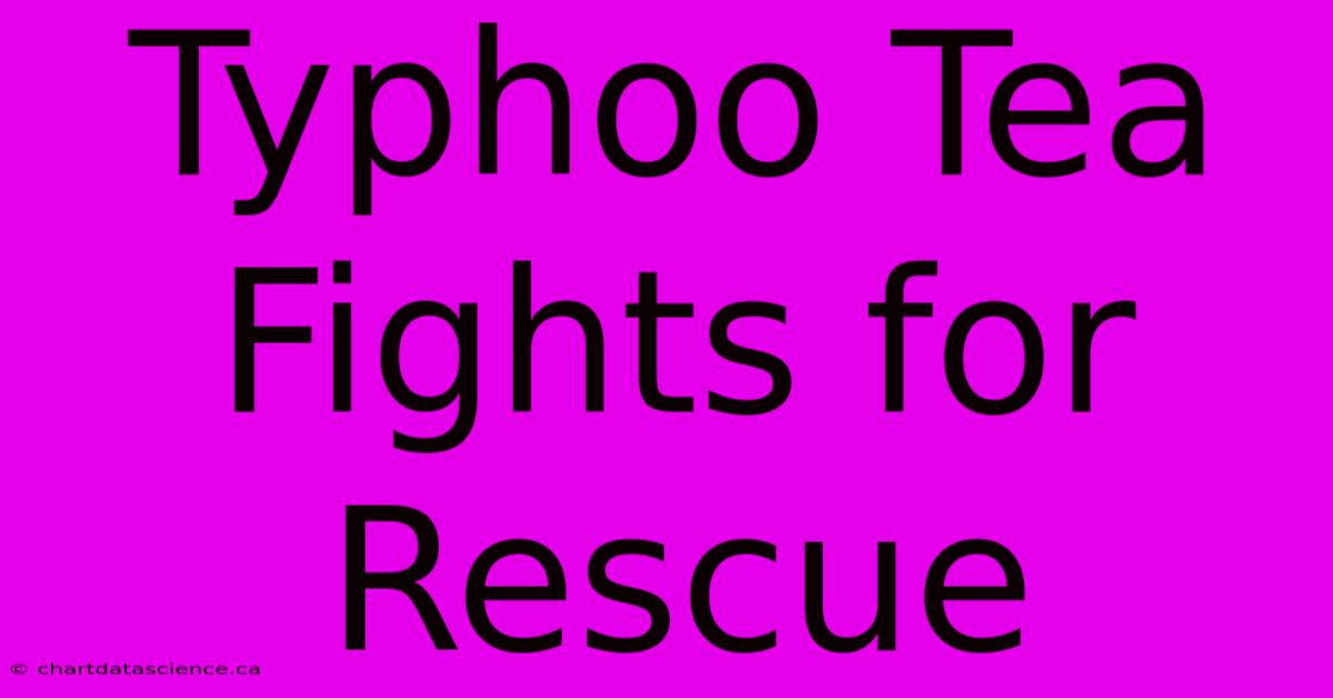 Typhoo Tea Fights For Rescue