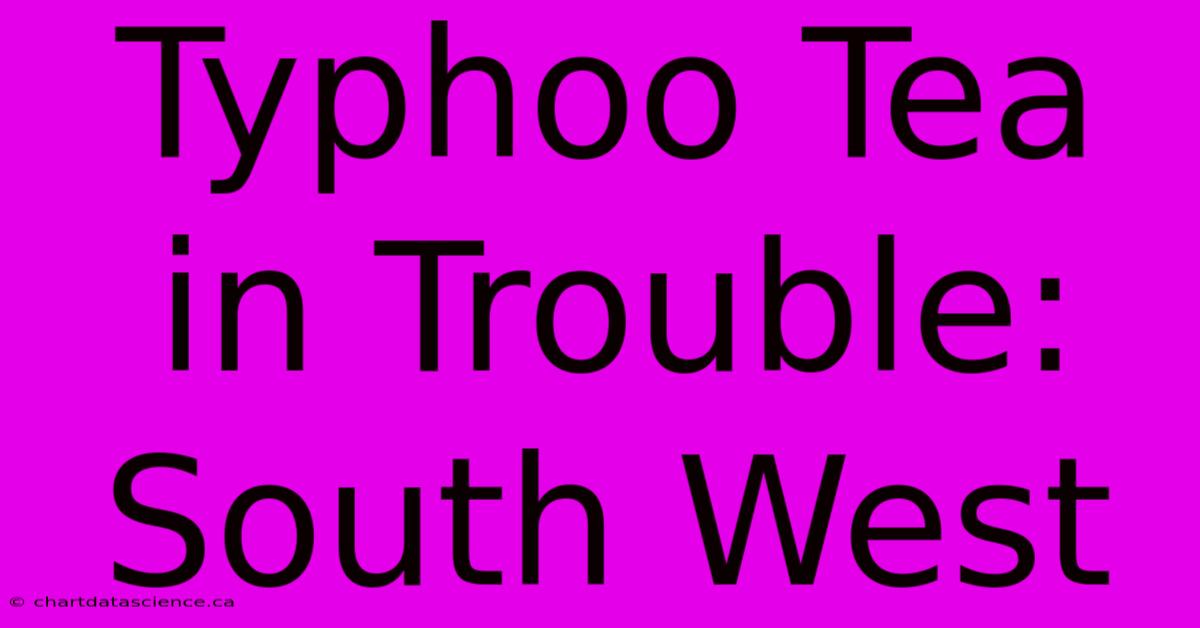 Typhoo Tea In Trouble: South West