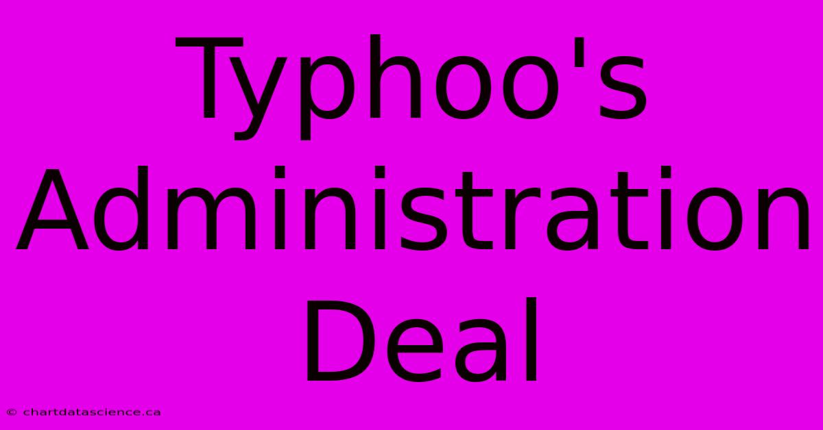 Typhoo's Administration Deal