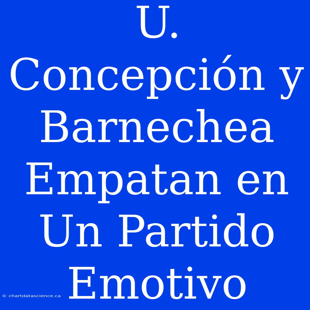 U. Concepción Y Barnechea Empatan En Un Partido Emotivo