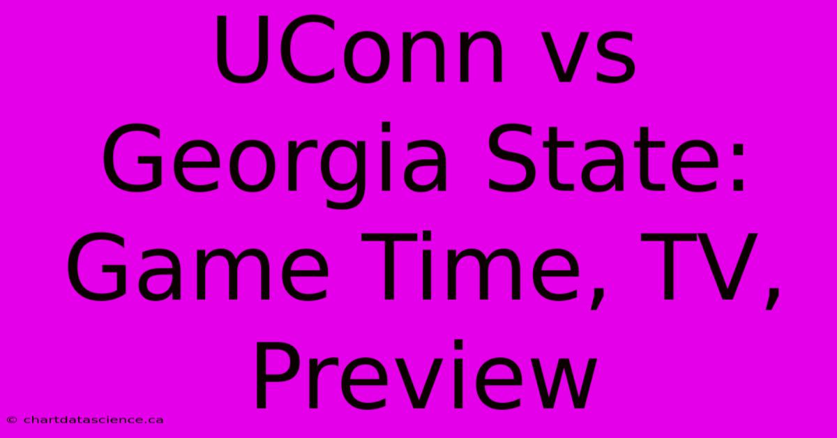 UConn Vs Georgia State: Game Time, TV, Preview