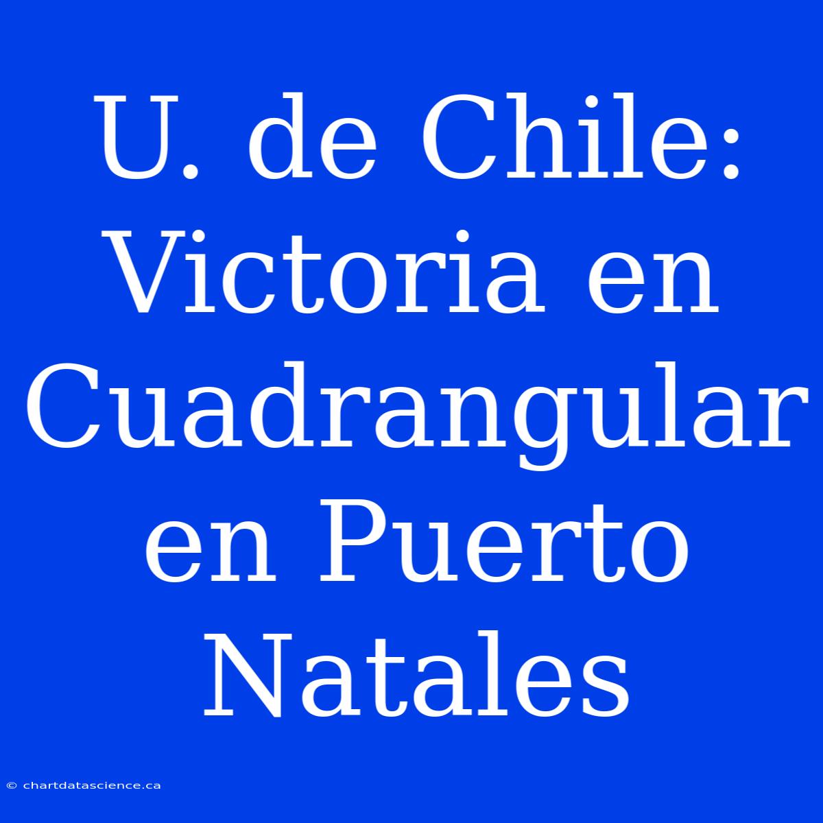 U. De Chile: Victoria En Cuadrangular En Puerto Natales