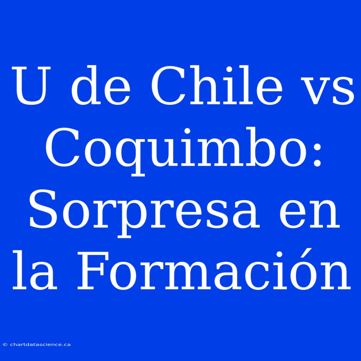 U De Chile Vs Coquimbo: Sorpresa En La Formación