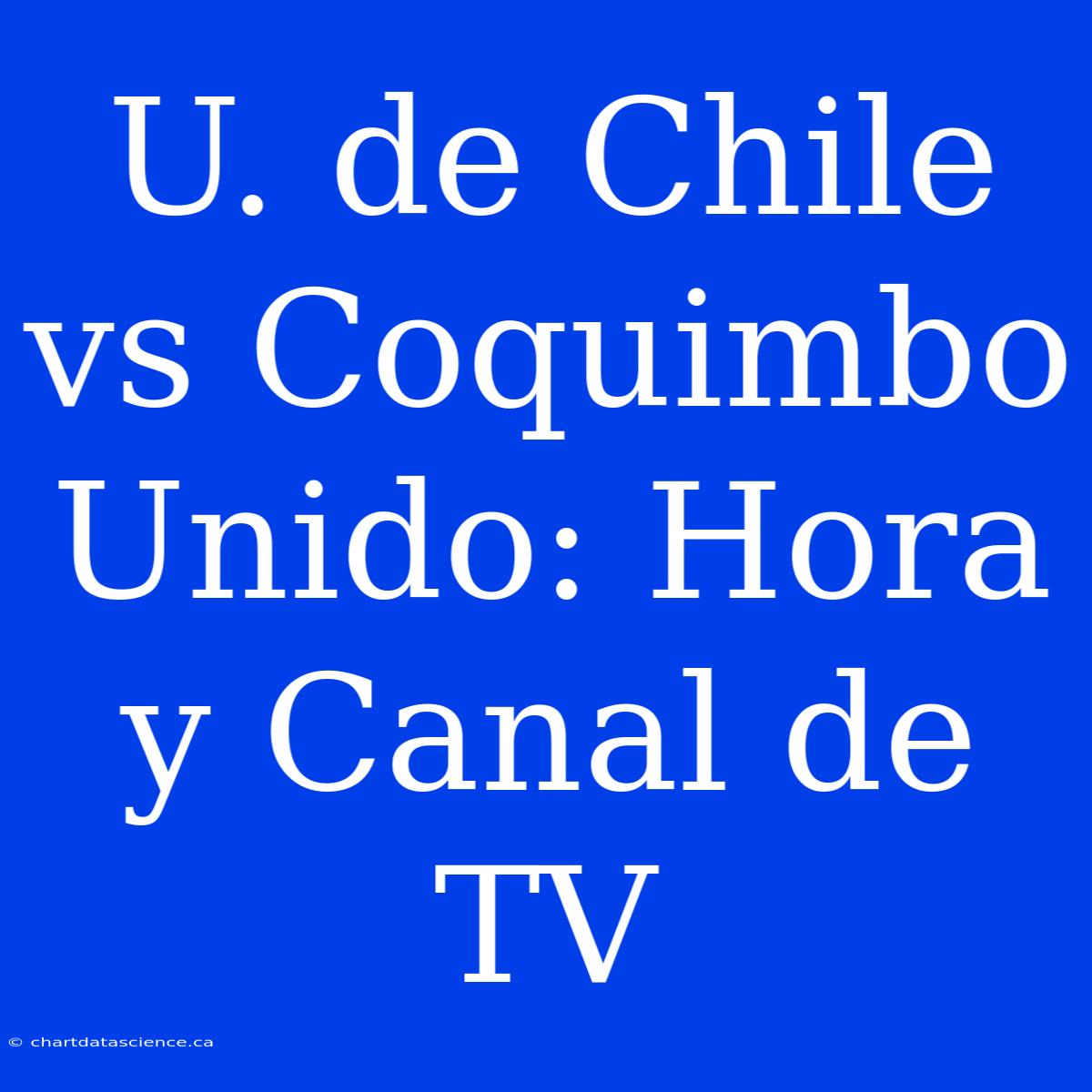 U. De Chile Vs Coquimbo Unido: Hora Y Canal De TV