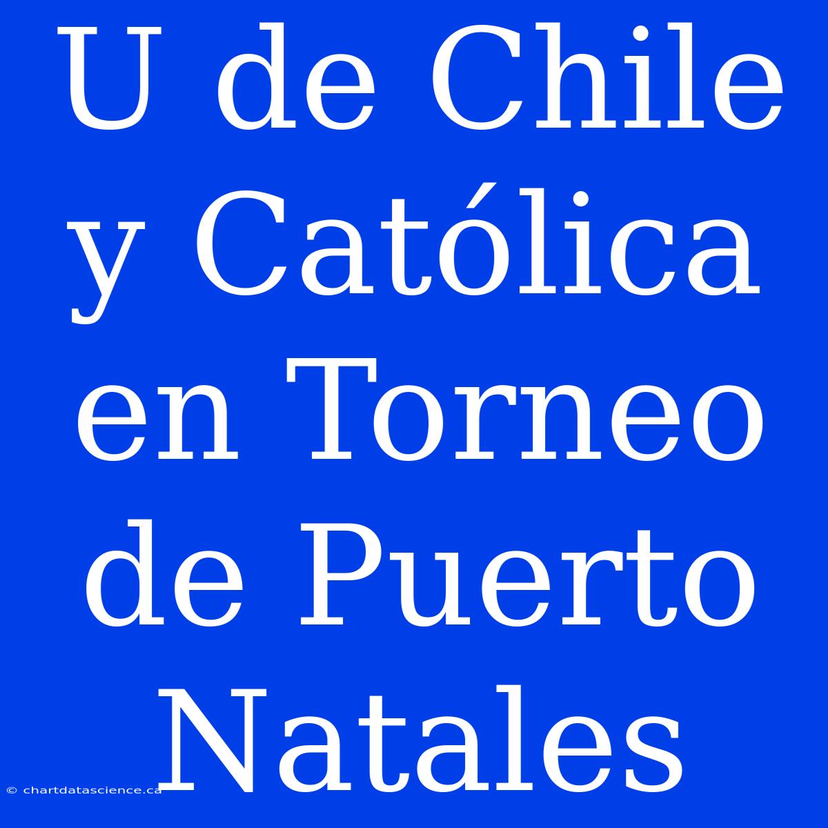 U De Chile Y Católica En Torneo De Puerto Natales