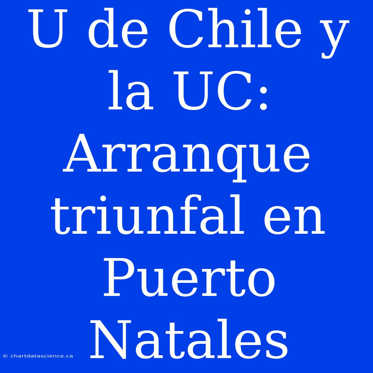 U De Chile Y La UC: Arranque Triunfal En Puerto Natales