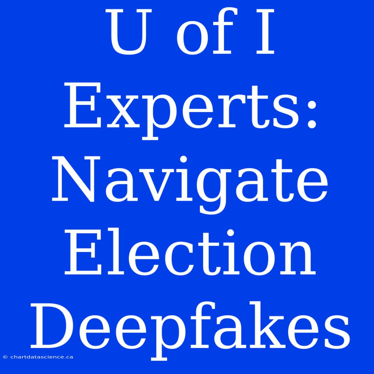 U Of I Experts: Navigate Election Deepfakes