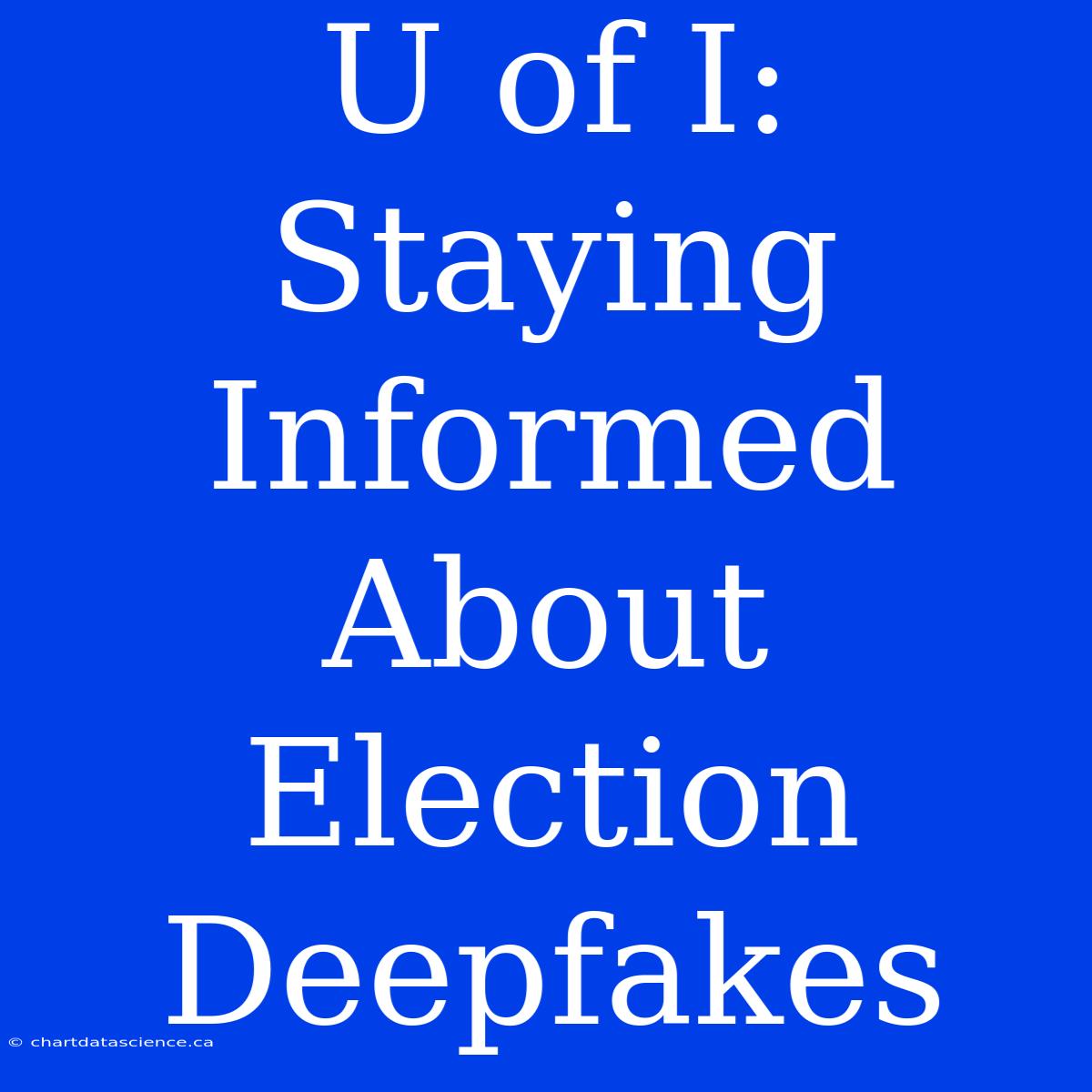 U Of I: Staying Informed About Election Deepfakes