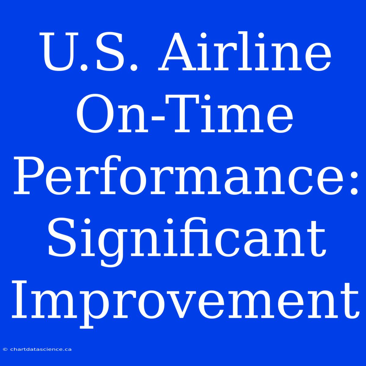 U.S. Airline On-Time Performance: Significant Improvement