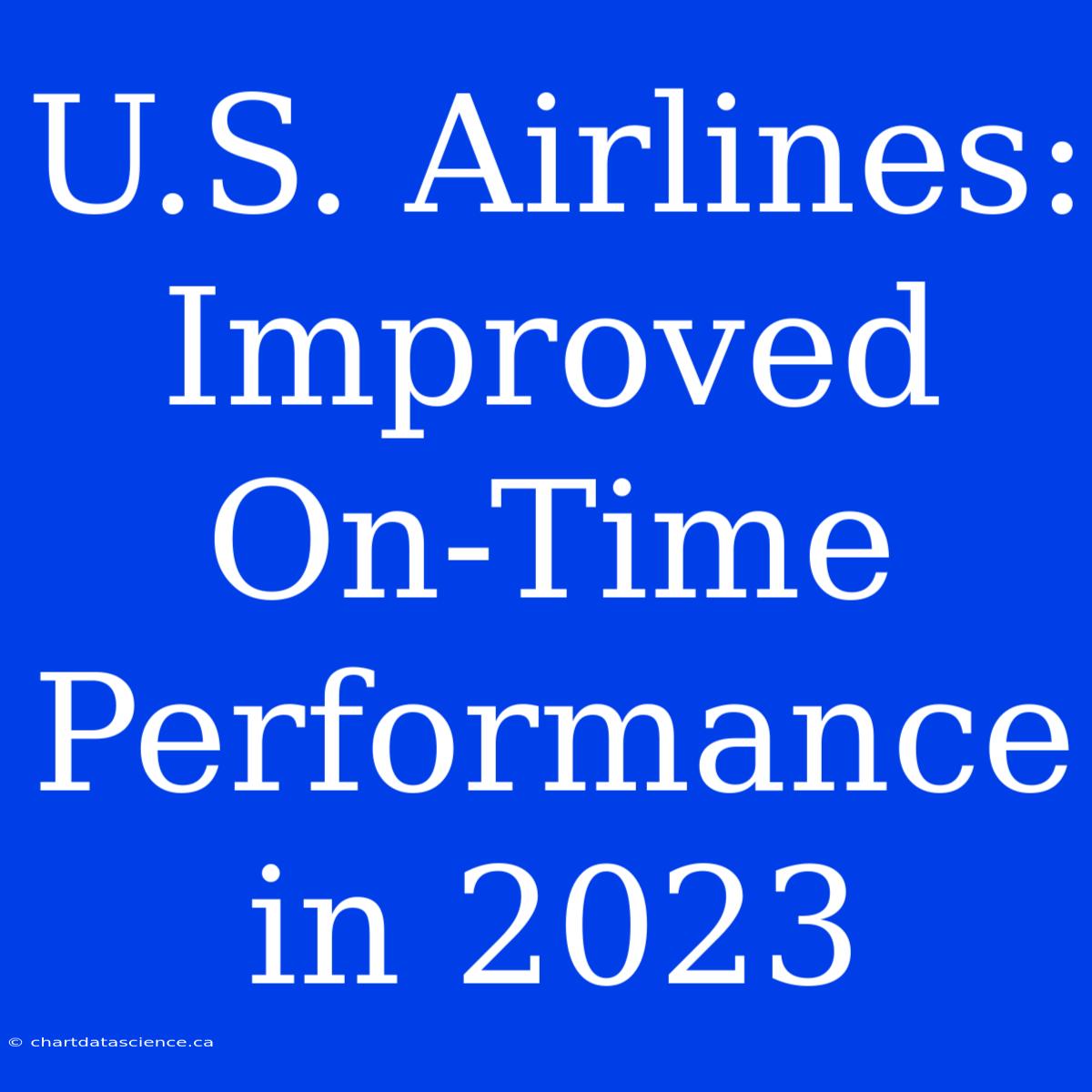 U.S. Airlines: Improved On-Time Performance In 2023