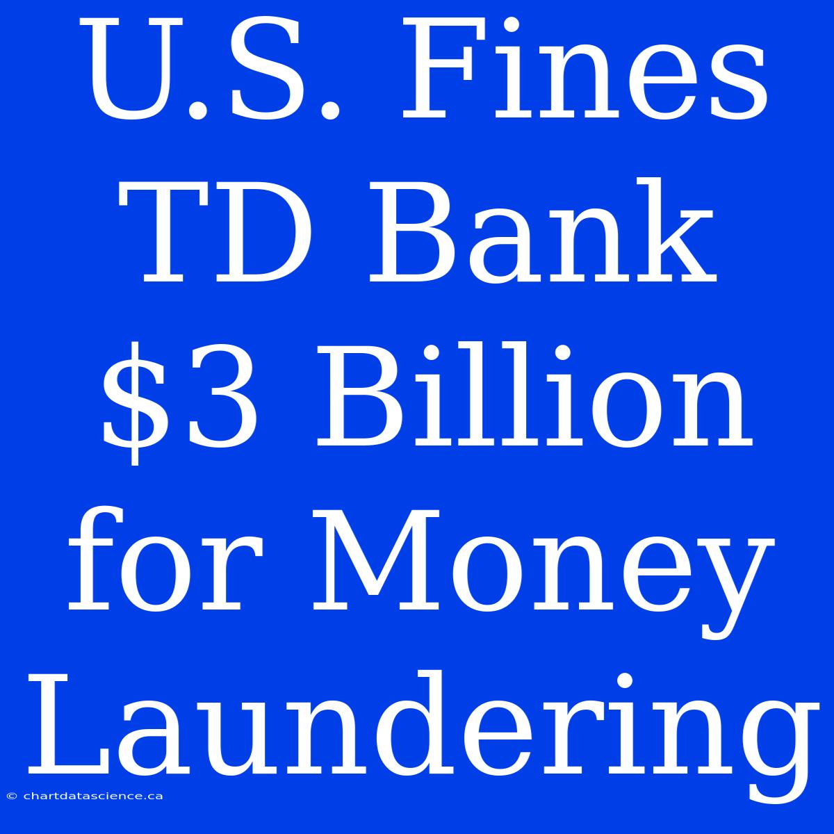 U.S. Fines TD Bank $3 Billion For Money Laundering