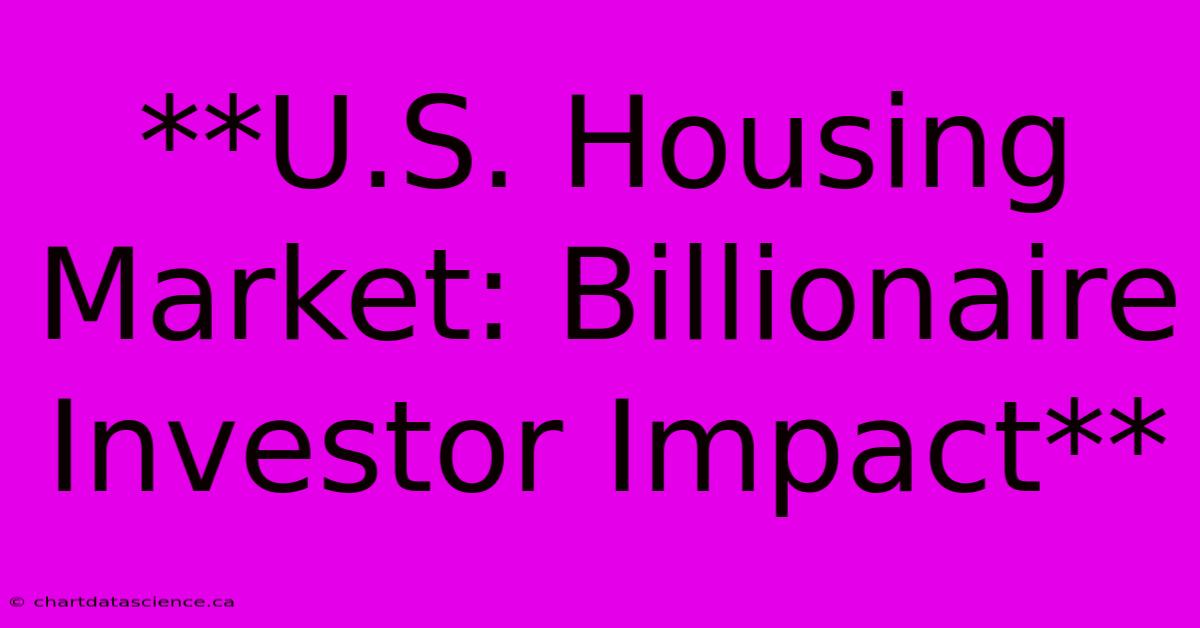 **U.S. Housing Market: Billionaire Investor Impact**