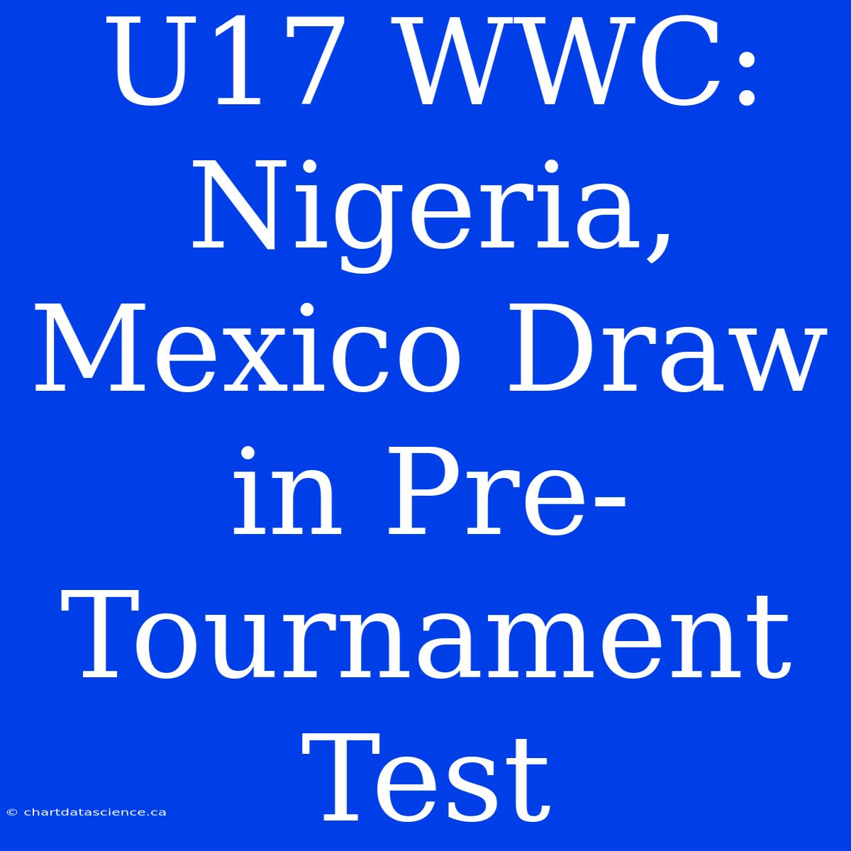 U17 WWC: Nigeria, Mexico Draw In Pre-Tournament Test