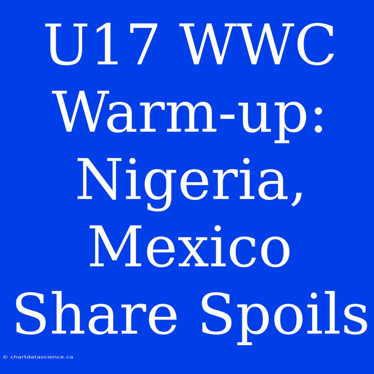 U17 WWC Warm-up: Nigeria, Mexico Share Spoils