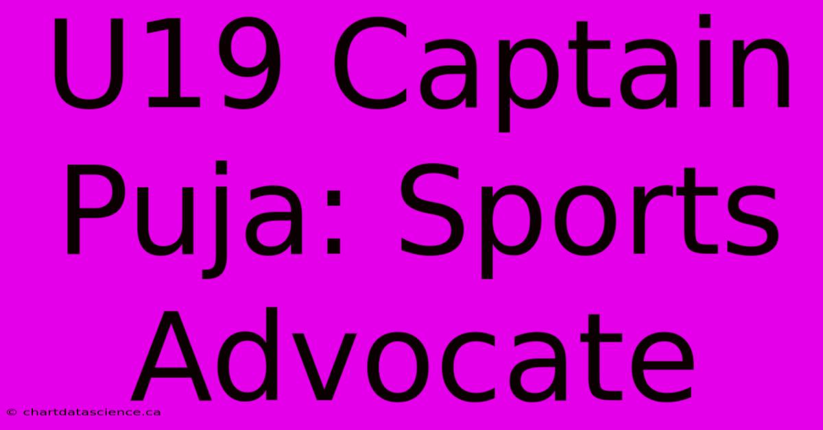 U19 Captain Puja: Sports Advocate