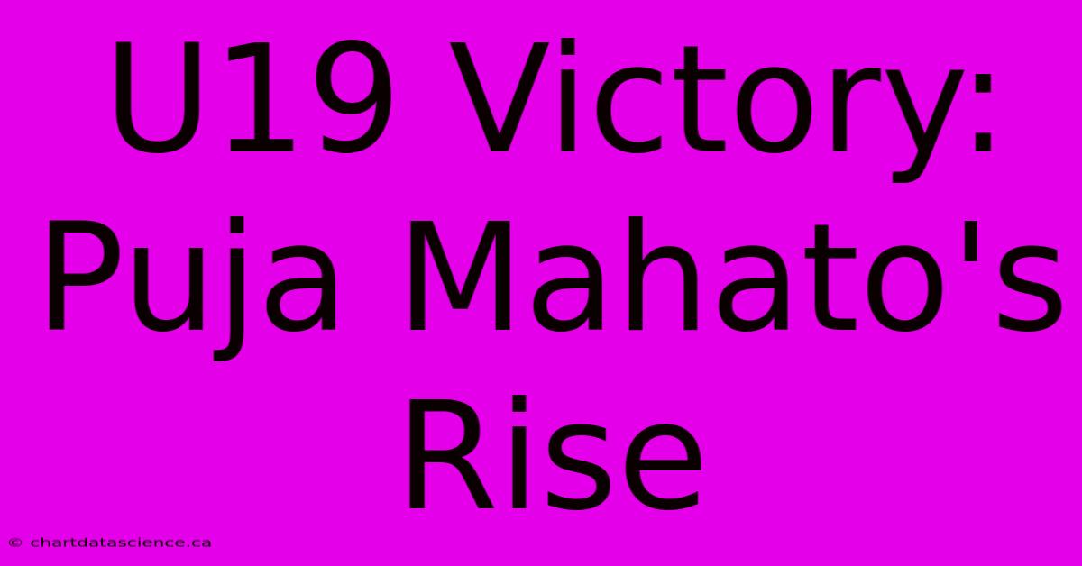 U19 Victory: Puja Mahato's Rise