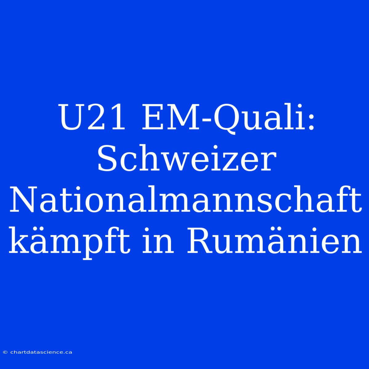 U21 EM-Quali: Schweizer Nationalmannschaft Kämpft In Rumänien