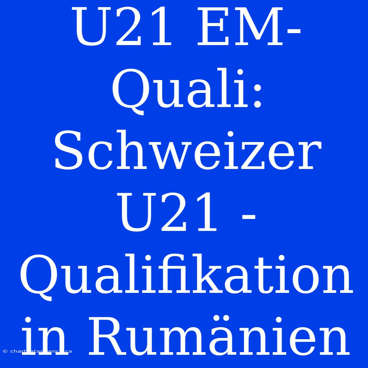 U21 EM-Quali: Schweizer U21 - Qualifikation In Rumänien