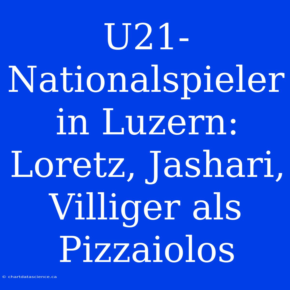 U21-Nationalspieler In Luzern: Loretz, Jashari, Villiger Als Pizzaiolos