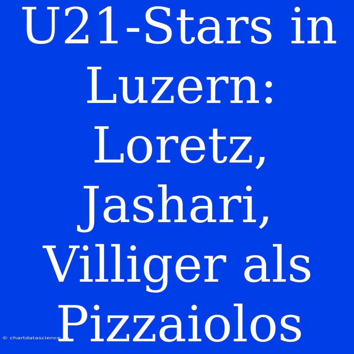 U21-Stars In Luzern: Loretz, Jashari, Villiger Als Pizzaiolos