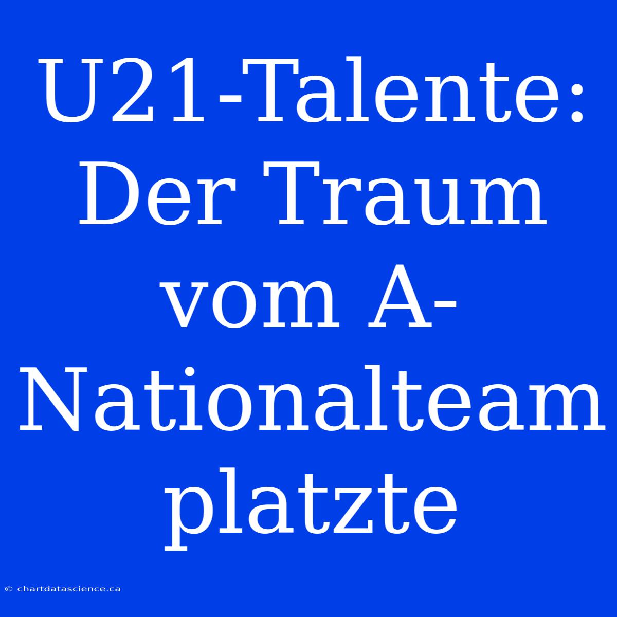 U21-Talente: Der Traum Vom A-Nationalteam Platzte