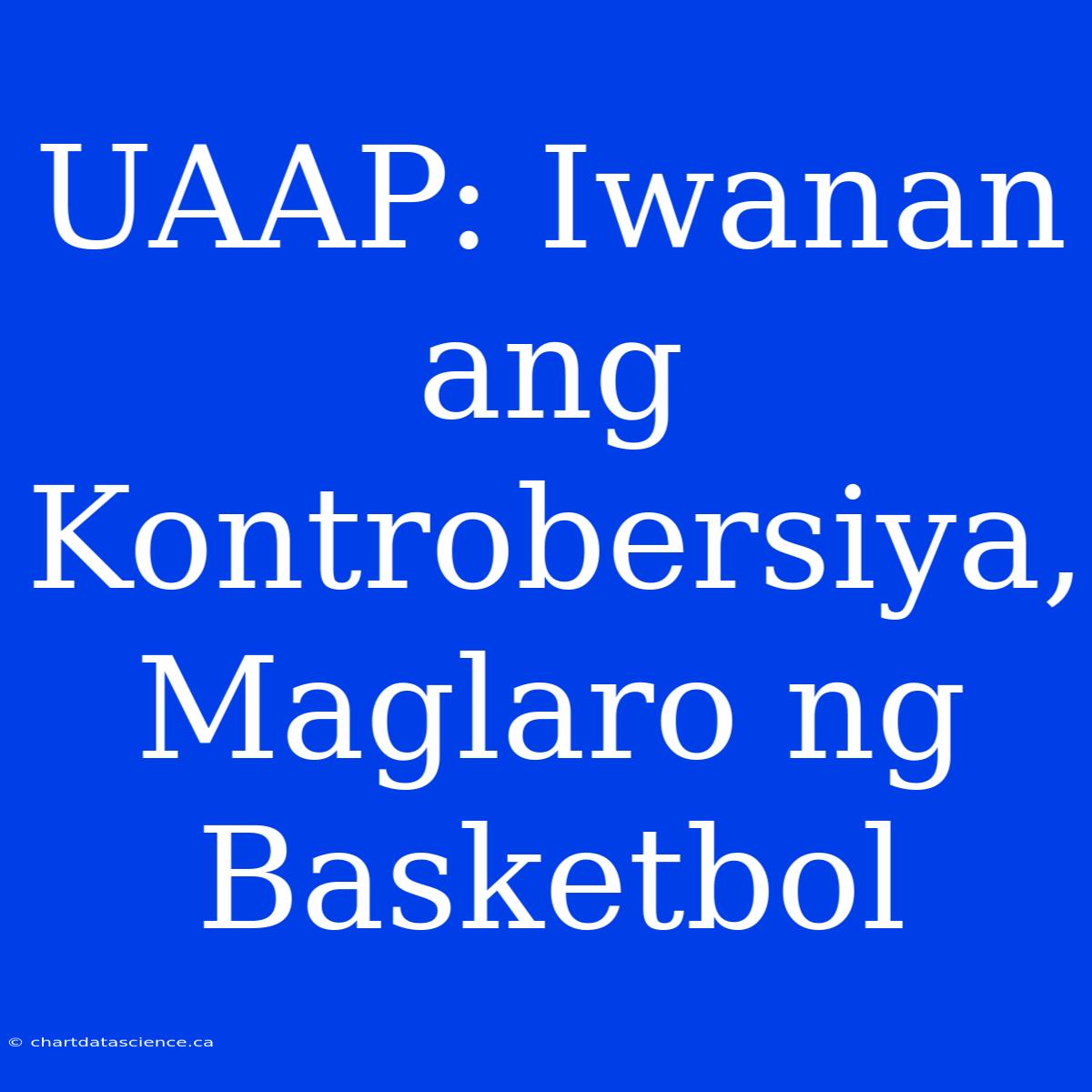 UAAP: Iwanan Ang Kontrobersiya, Maglaro Ng Basketbol