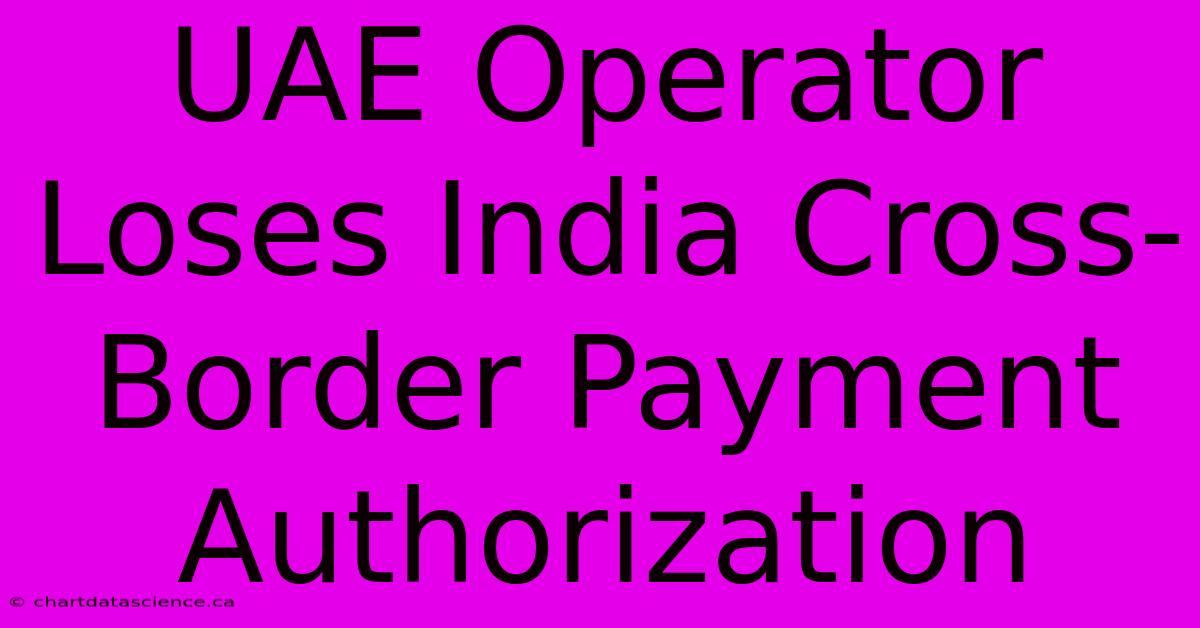 UAE Operator Loses India Cross-Border Payment Authorization