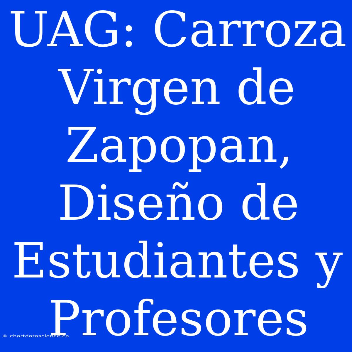 UAG: Carroza Virgen De Zapopan, Diseño De Estudiantes Y Profesores