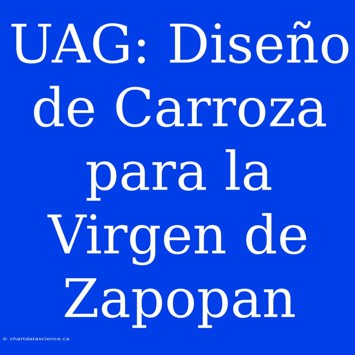 UAG: Diseño De Carroza Para La Virgen De Zapopan