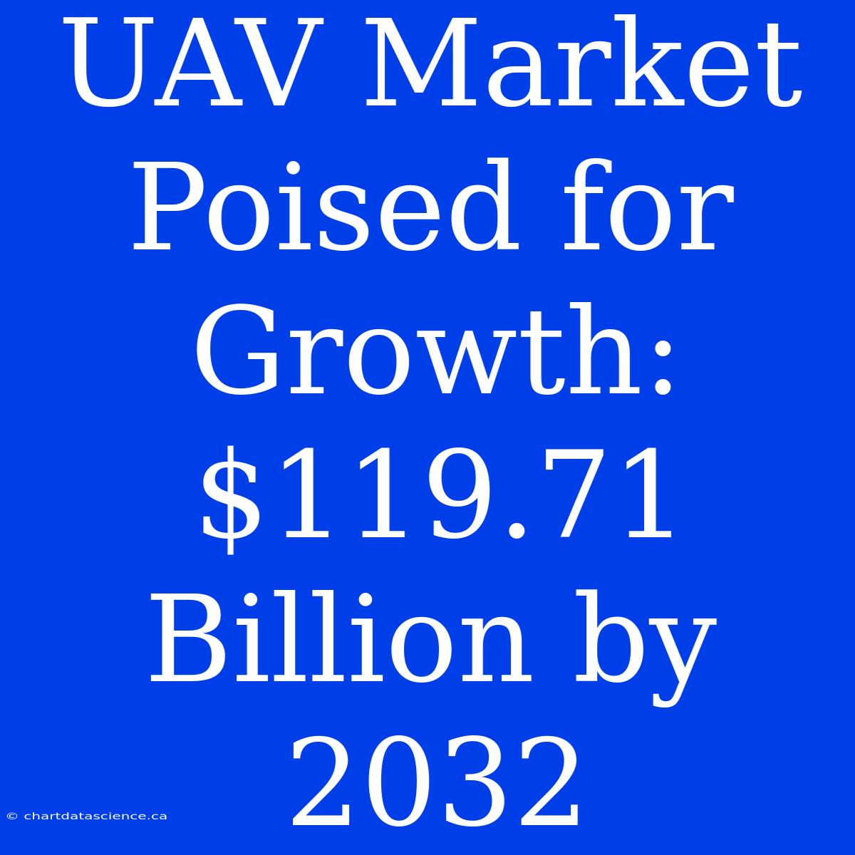 UAV Market Poised For Growth: $119.71 Billion By 2032