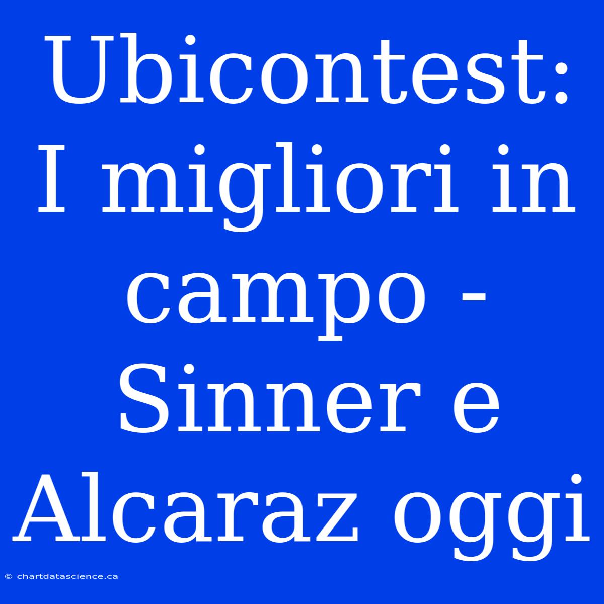 Ubicontest: I Migliori In Campo - Sinner E Alcaraz Oggi