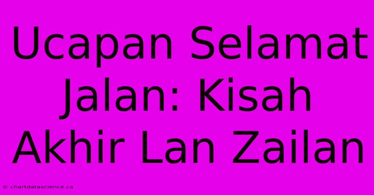 Ucapan Selamat Jalan: Kisah Akhir Lan Zailan