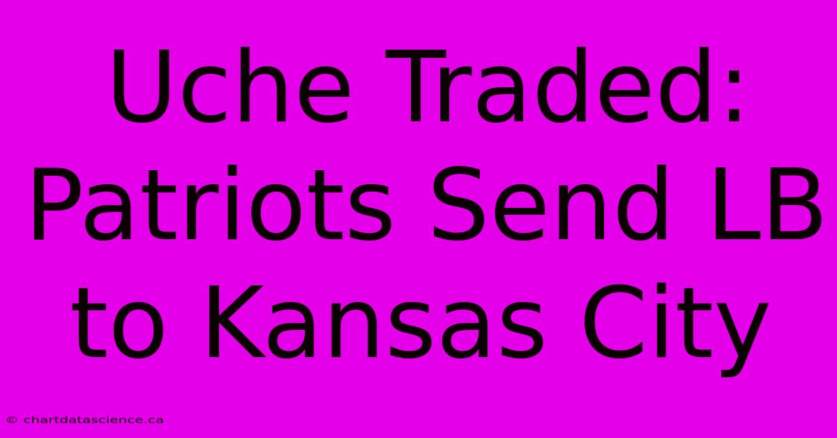 Uche Traded: Patriots Send LB To Kansas City